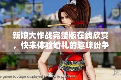 新娘大作战完整版在线欣赏，快来体验婚礼的趣味纷争！