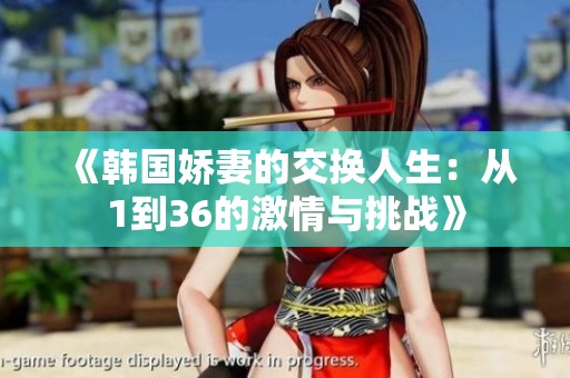 《韩国娇妻的交换人生：从1到36的激情与挑战》