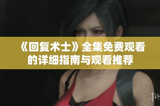 《回复术士》全集免费观看的详细指南与观看推荐