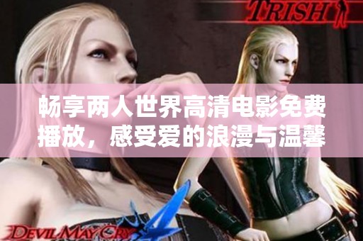 畅享两人世界高清电影免费播放，感受爱的浪漫与温馨时刻