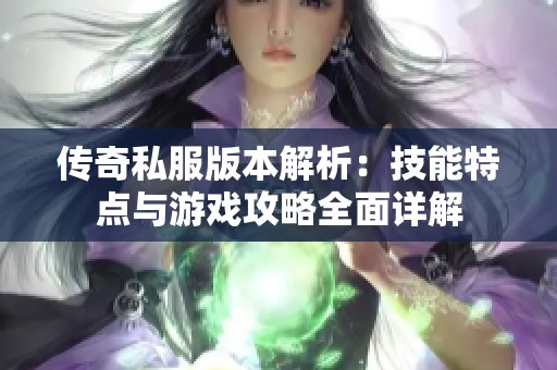传奇私服版本解析：技能特点与游戏攻略全面详解