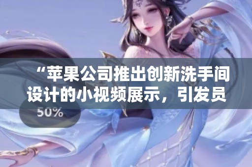 “苹果公司推出创新洗手间设计的小视频展示，引发员工热议”