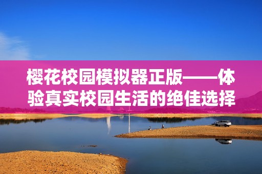 樱花校园模拟器正版——体验真实校园生活的绝佳选择
