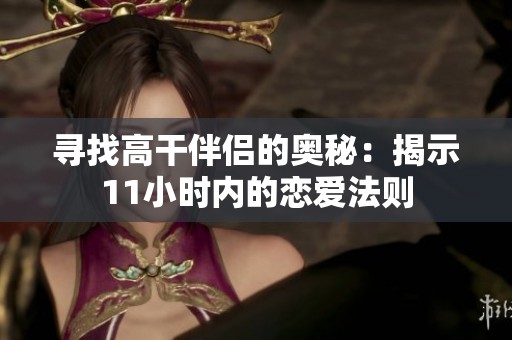 寻找高干伴侣的奥秘：揭示11小时内的恋爱法则