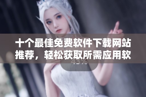 十个最佳免费软件下载网站推荐，轻松获取所需应用软件