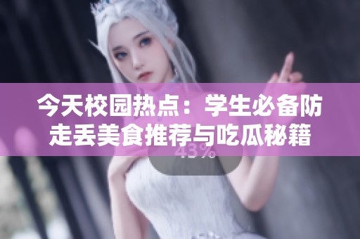 今天校园热点：学生必备防走丢美食推荐与吃瓜秘籍