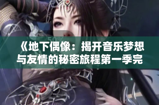 《地下偶像：揭开音乐梦想与友情的秘密旅程第一季完整剧集》