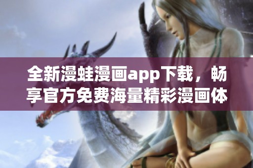 全新漫蛙漫画app下载，畅享官方免费海量精彩漫画体验