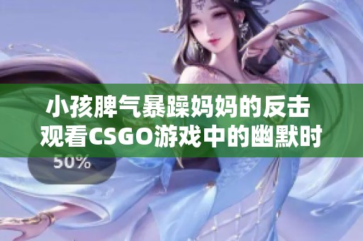 小孩脾气暴躁妈妈的反击 观看CSGO游戏中的幽默时刻