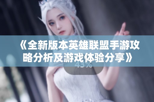 《全新版本英雄联盟手游攻略分析及游戏体验分享》