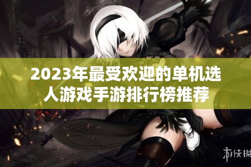 2023年最受欢迎的单机选人游戏手游排行榜推荐