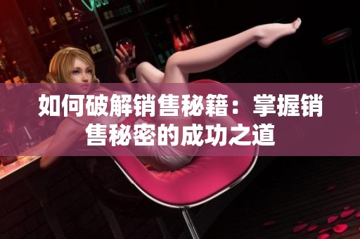 如何破解销售秘籍：掌握销售秘密的成功之道