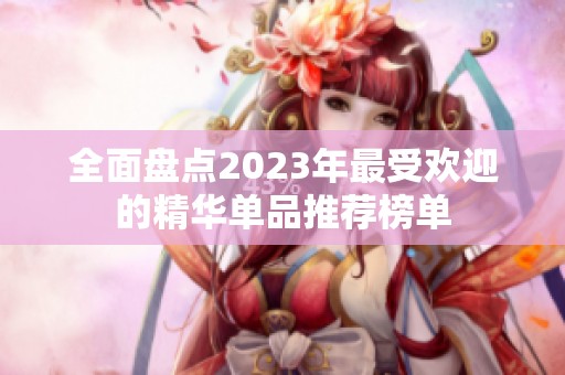全面盘点2023年最受欢迎的精华单品推荐榜单