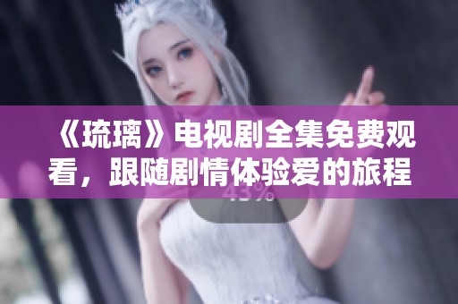 《琉璃》电视剧全集免费观看，跟随剧情体验爱的旅程与冒险