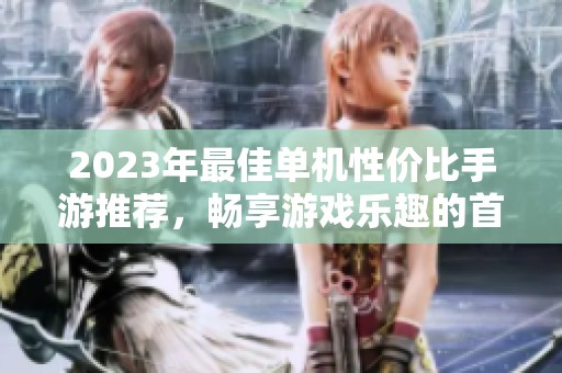 2023年最佳单机性价比手游推荐，畅享游戏乐趣的首选排行