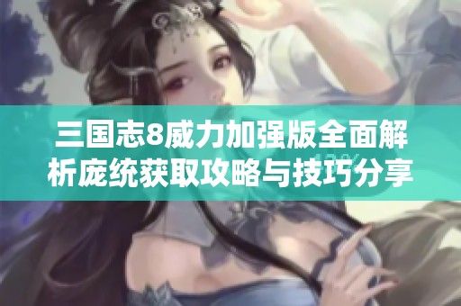 三国志8威力加强版全面解析庞统获取攻略与技巧分享