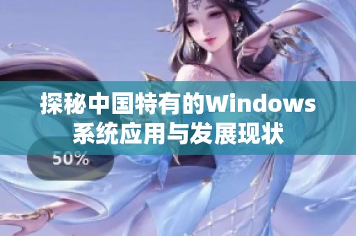 探秘中国特有的Windows系统应用与发展现状