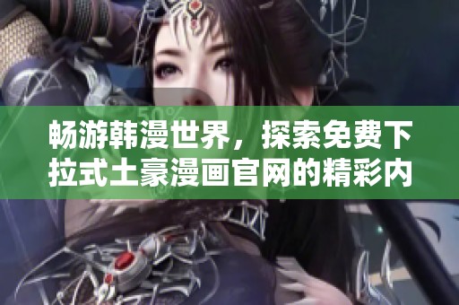畅游韩漫世界，探索免费下拉式土豪漫画官网的精彩内容