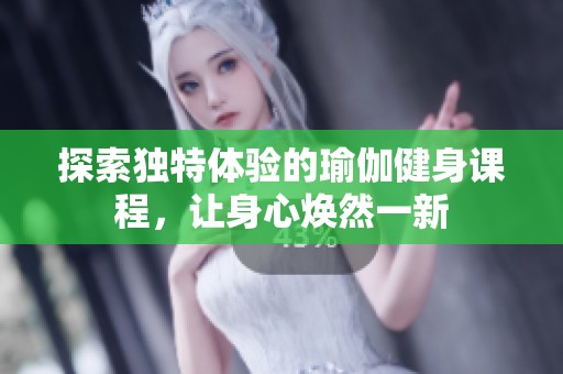 探索独特体验的瑜伽健身课程，让身心焕然一新