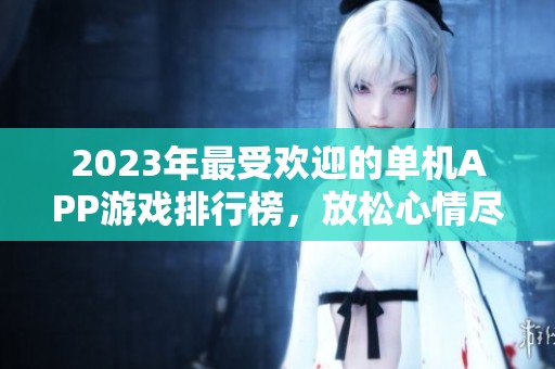2023年最受欢迎的单机APP游戏排行榜，放松心情尽享乐趣