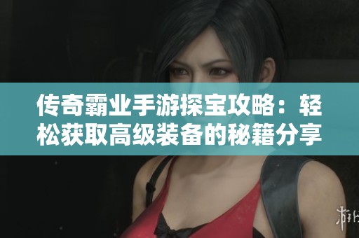 传奇霸业手游探宝攻略：轻松获取高级装备的秘籍分享