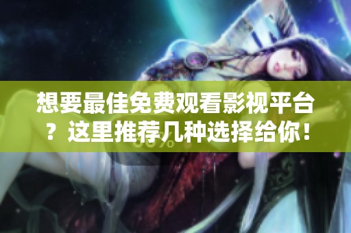 想要最佳免费观看影视平台？这里推荐几种选择给你！