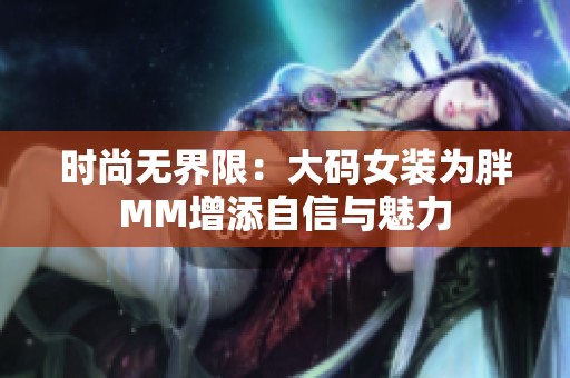 时尚无界限：大码女装为胖MM增添自信与魅力