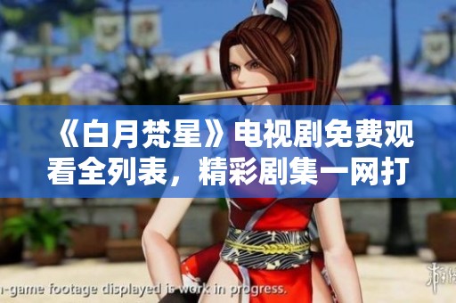 《白月梵星》电视剧免费观看全列表，精彩剧集一网打尽！