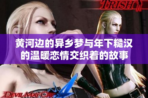 黄河边的异乡梦与年下糙汉的温暖恋情交织着的故事