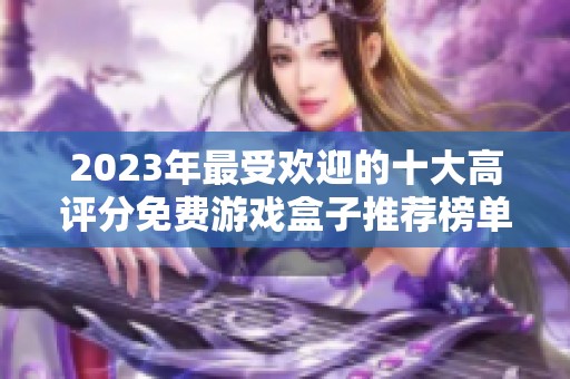 2023年最受欢迎的十大高评分免费游戏盒子推荐榜单