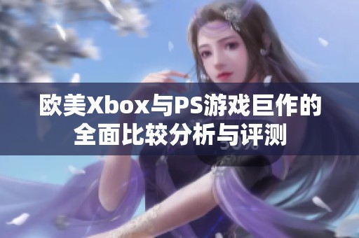欧美Xbox与PS游戏巨作的全面比较分析与评测