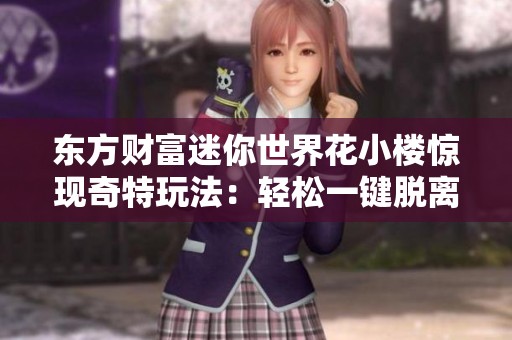 东方财富迷你世界花小楼惊现奇特玩法：轻松一键脱离外衣裤子