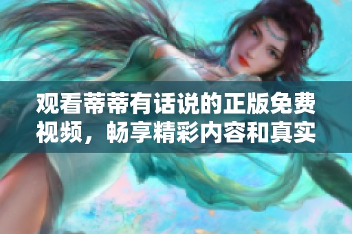 观看蒂蒂有话说的正版免费视频，畅享精彩内容和真实观点