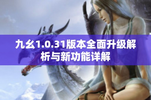 九幺1.0.31版本全面升级解析与新功能详解