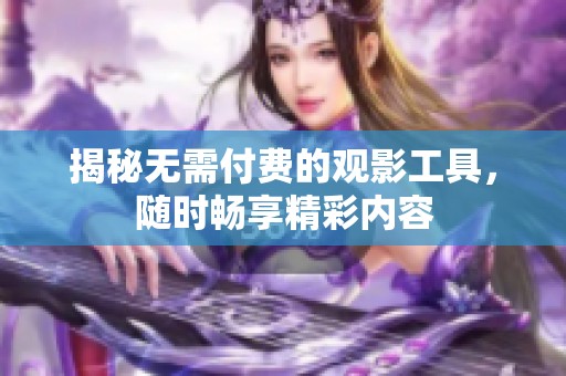 揭秘无需付费的观影工具，随时畅享精彩内容