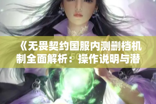 《无畏契约国服内测删档机制全面解析：操作说明与潜在影响分析》