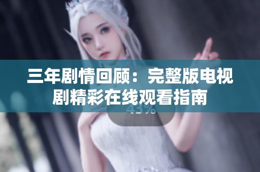 三年剧情回顾：完整版电视剧精彩在线观看指南