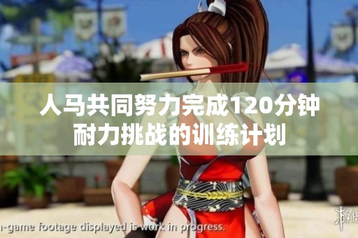 人马共同努力完成120分钟耐力挑战的训练计划