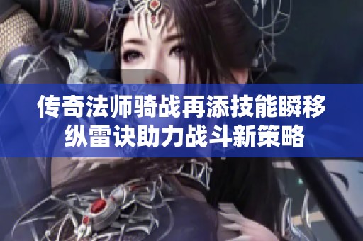 传奇法师骑战再添技能瞬移 纵雷诀助力战斗新策略