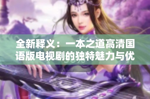 全新释义：一本之道高清国语版电视剧的独特魅力与优点分析