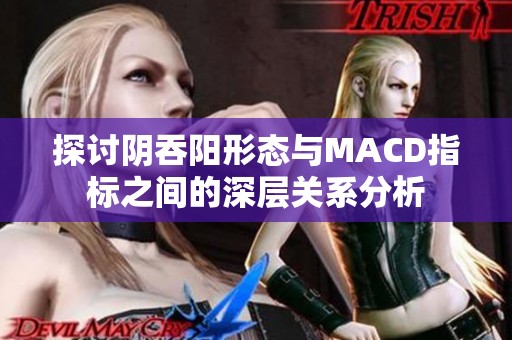 探讨阴吞阳形态与MACD指标之间的深层关系分析