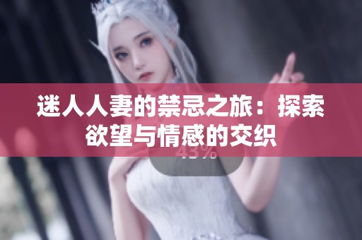 迷人人妻的禁忌之旅：探索欲望与情感的交织