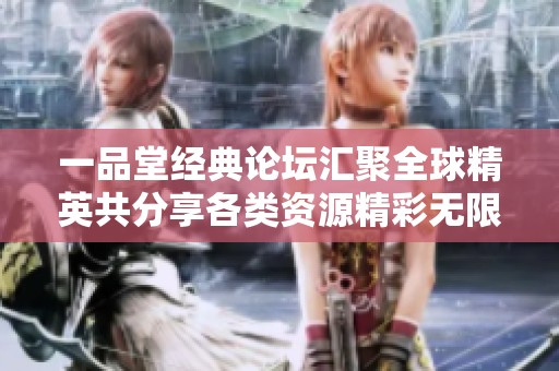 一品堂经典论坛汇聚全球精英共分享各类资源精彩无限