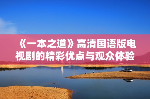 《一本之道》高清国语版电视剧的精彩优点与观众体验解析