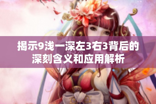 揭示9浅一深左3右3背后的深刻含义和应用解析