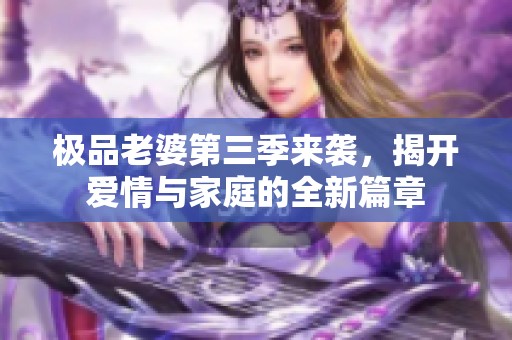 极品老婆第三季来袭，揭开爱情与家庭的全新篇章