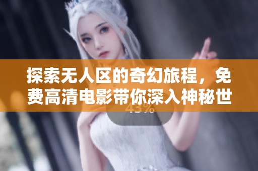 探索无人区的奇幻旅程，免费高清电影带你深入神秘世界