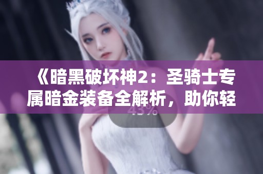 《暗黑破坏神2：圣骑士专属暗金装备全解析，助你轻松毕业》