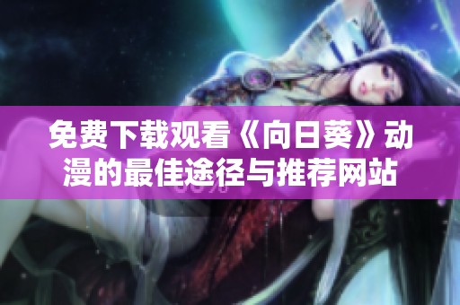 免费下载观看《向日葵》动漫的最佳途径与推荐网站
