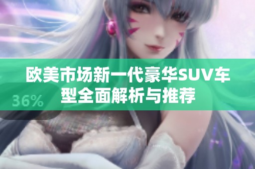 欧美市场新一代豪华SUV车型全面解析与推荐